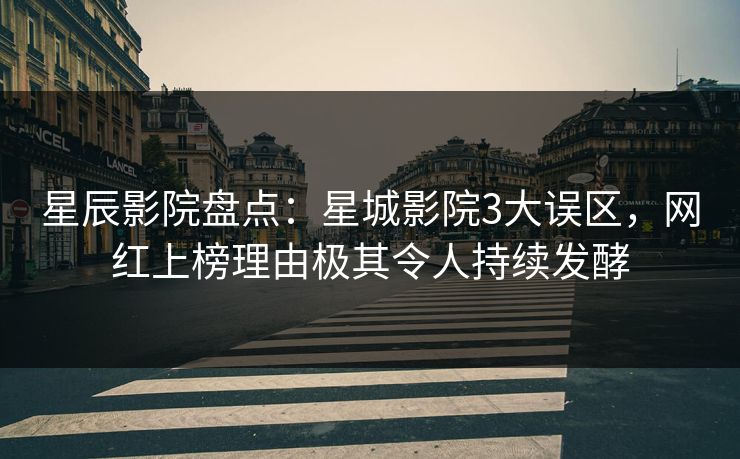 星辰影院盘点:星城影院3大误区,网红上榜理由极其令人持续发酵 星辰影院盘点:星城影院3大误区,网红上榜理由极其令人持续发酵