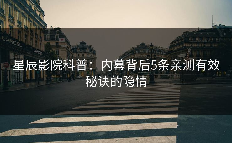 星辰影院科普：内幕背后5条亲测有效秘诀的隐情