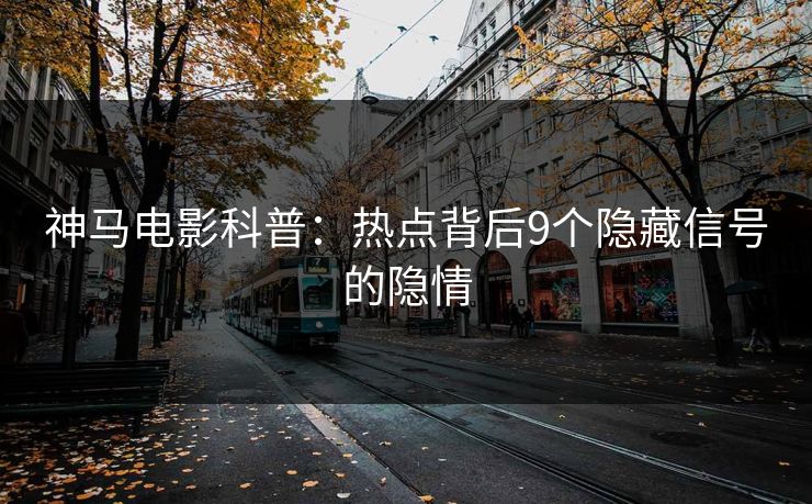 神马电影科普：热点背后9个隐藏信号的隐情