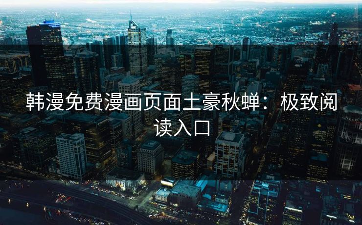 韩漫免费漫画页面土豪秋蝉：极致阅读入口