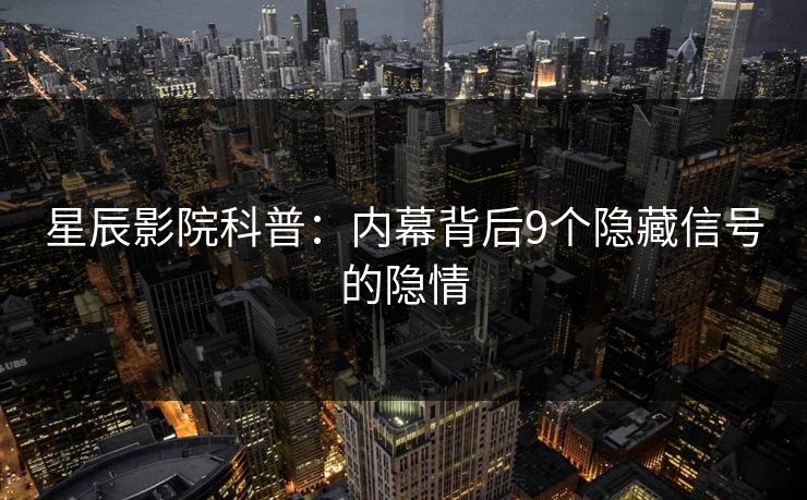 星辰影院科普：内幕背后9个隐藏信号的隐情