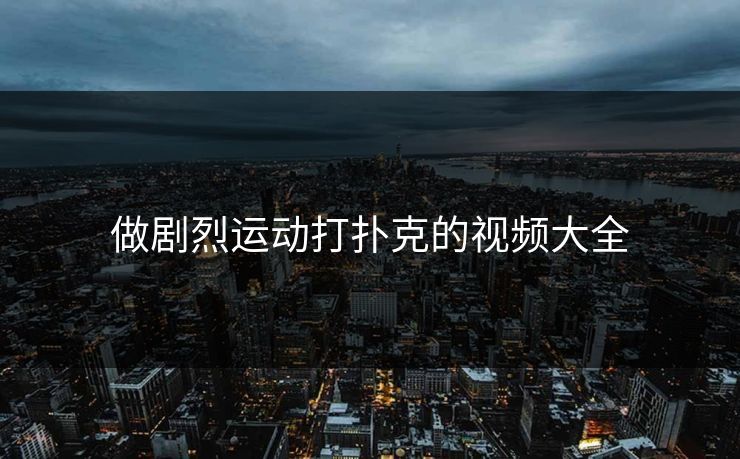 做剧烈运动打扑克的视频大全