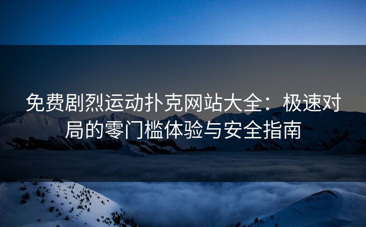免费剧烈运动扑克网站大全：极速对局的零门槛体验与安全指南