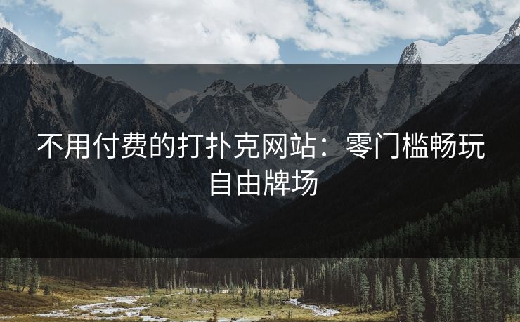 不用付费的打扑克网站：零门槛畅玩自由牌场