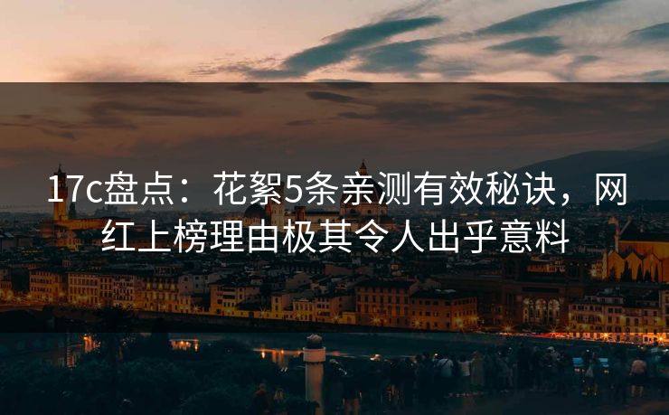 17c盘点：花絮5条亲测有效秘诀，网红上榜理由极其令人出乎意料
