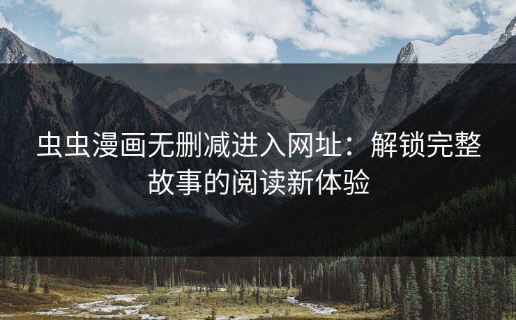 虫虫漫画无删减进入网址：解锁完整故事的阅读新体验